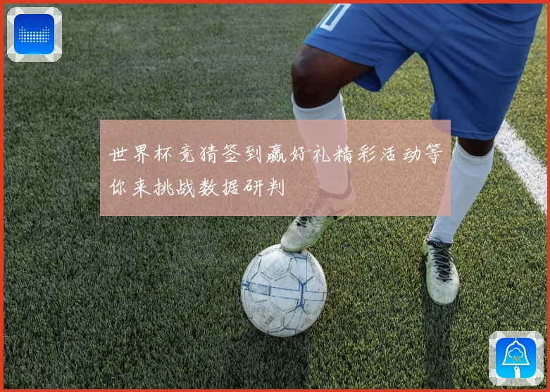 世界杯竞猜签到赢好礼精彩活动等你来挑战数据研判