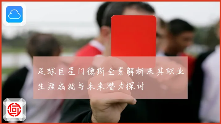 足球巨星门德斯全景解析及其职业生涯成就与未来潜力探讨