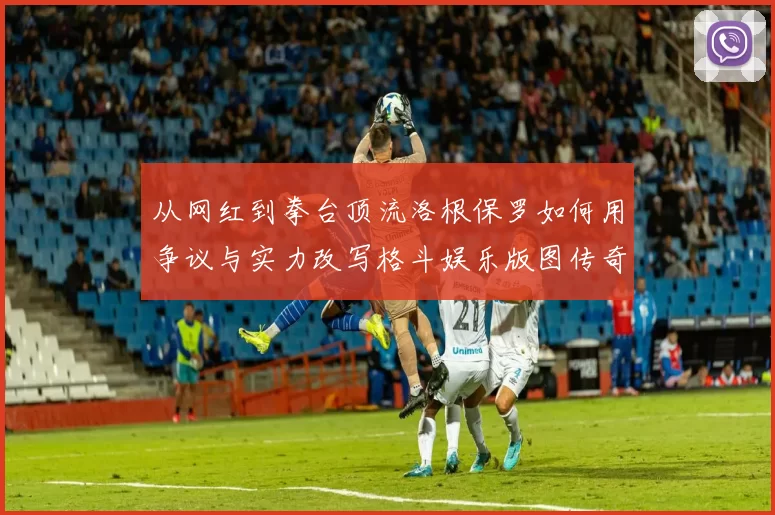 从网红到拳台顶流洛根保罗如何用争议与实力改写格斗娱乐版图传奇