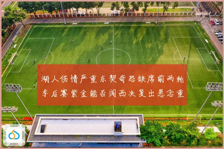 湖人伤情严重东契奇恐缺席前两轮季后赛紫金能否闯西决复出悬念重赛场复盘