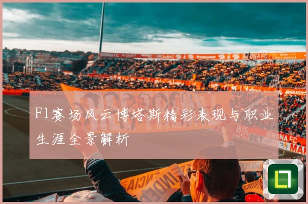 F1赛场风云博塔斯精彩表现与职业生涯全景解析