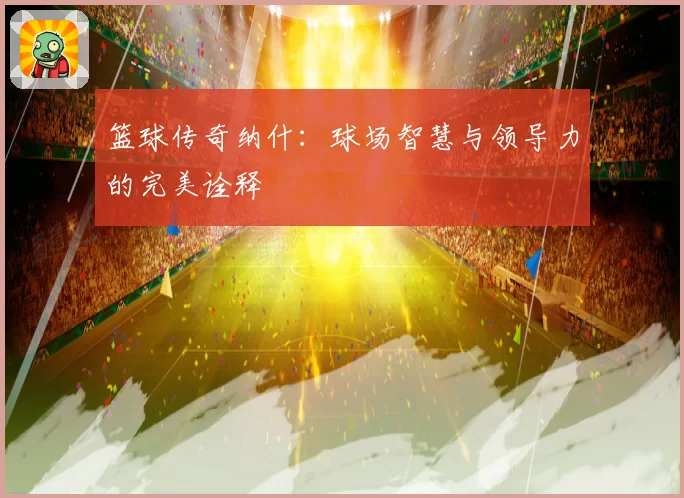 篮球传奇纳什：球场智慧与领导力的完美诠释