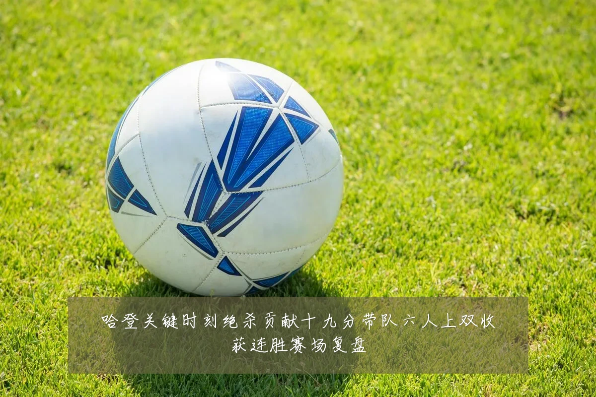 哈登关键时刻绝杀贡献十九分带队六人上双收获连胜赛场复盘