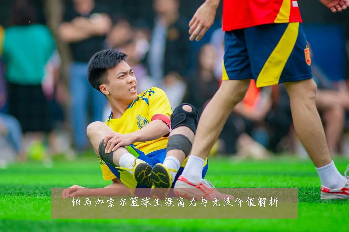 帕乌加索尔篮球生涯高光与竞技价值解析