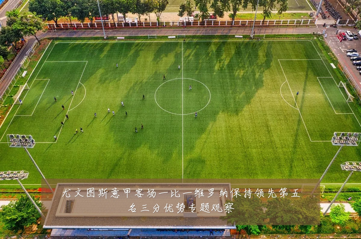 尤文图斯意甲客场一比一维罗纳保持领先第五名三分优势专题观察