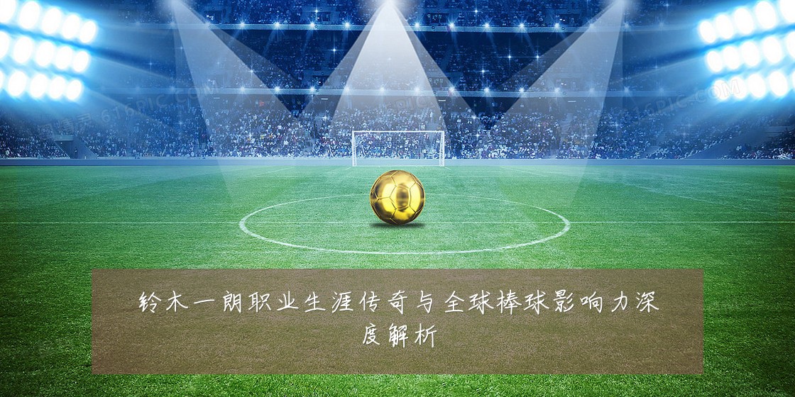 铃木一朗职业生涯传奇与全球棒球影响力深度解析